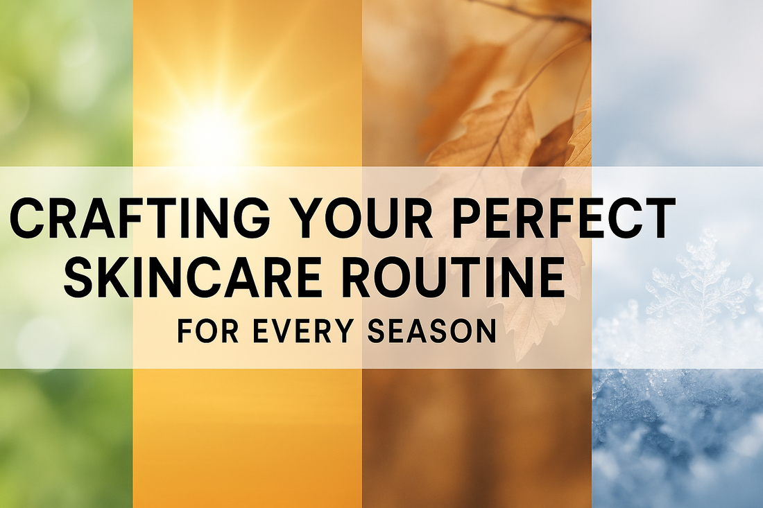 Crafting Your Perfect Skincare Routine for Every Season